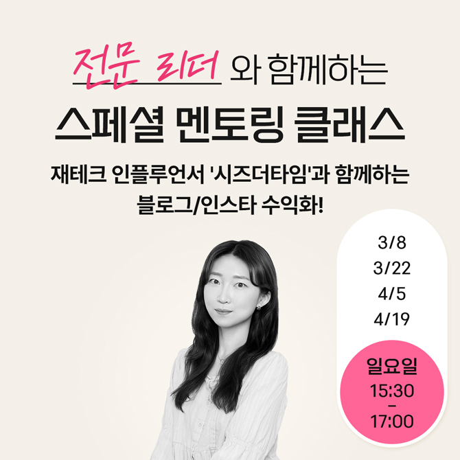 전문 리더와 함께하는 스페셜 멘토링 클래스
재테크 인플루언서 '시즈더타임'과 함께하는
블로그/인스타 수익화!
수강일 : 3월 8일, 3월 22일, 4월 5일, 4월 19일
수강시간 : 일요일 15시 30분부터 17시
