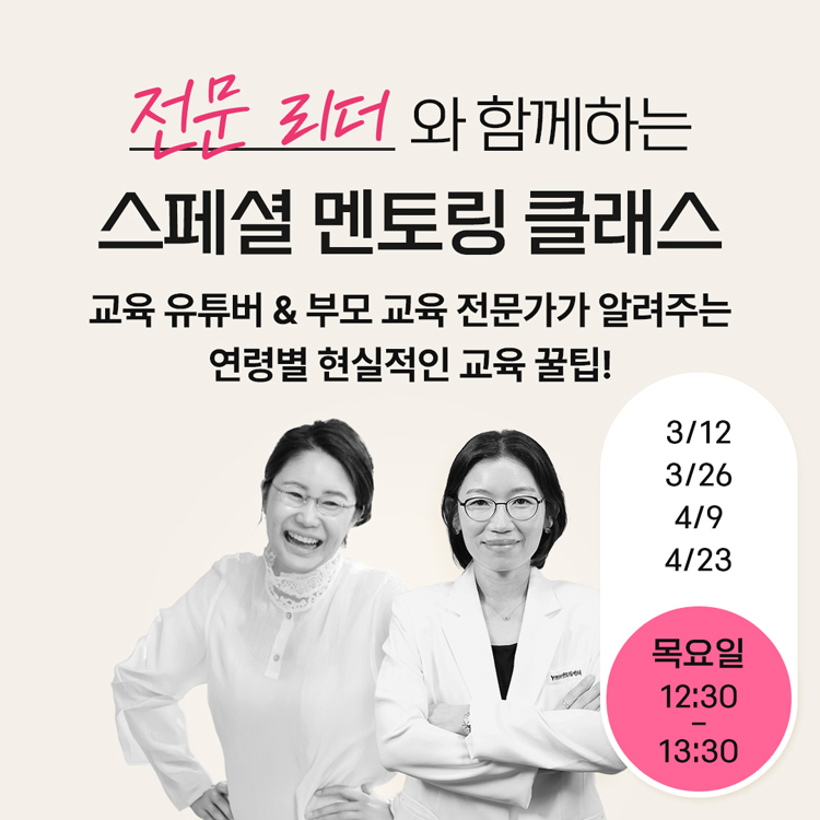 전문 리더와 함께하는 스페셜 멘토링 클래스
교육 유튜버, 부모 교육 전문가가 알려주는
연령별 현실적인 교육 꿀팁!
3월 12일, 3월 26일, 4월 9일, 4월 23일
목요일 12시 30분부터 13시 30분