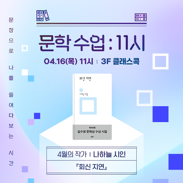 문학수업 : 11시
4월 16일 목요일 11시, 3층 클래스콕
4월의 작가 나하늘 시인
『회신 지연』