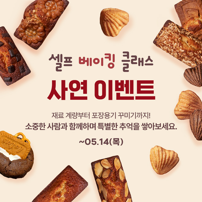 셀프 베이킹 클래스 사연 이벤트
재료 계량부터 포장용기 꾸미기까지!
소중한 사람과 함께하며 특별한 추억을 쌓아보세요.
5월 14일 목요일까지