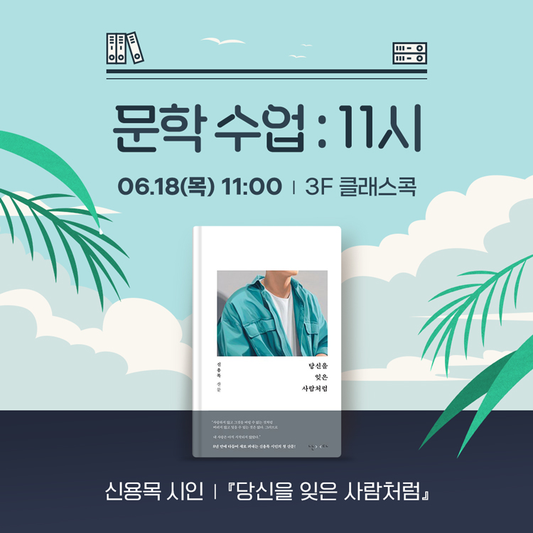 문학 수업 : 11시
6월 18일 목요일 11시, 3층 클래스콕
신용목 시인, 당신을 잊은 사람처럼
