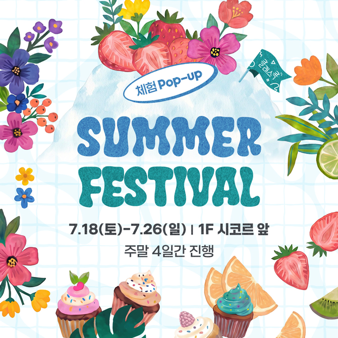 체험 Pop-up
SUMMER FESTIVAL
7월 18일 토요일부터 7월 26일 일요일, 1층 시코르 앞
주말 4일간 진행