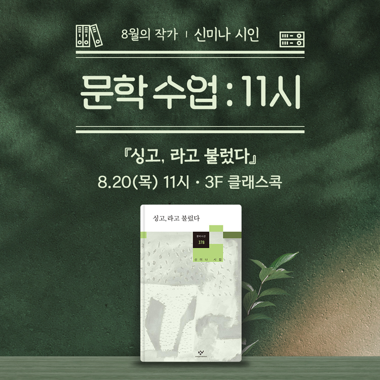 8월의 작가, 신미나 시인
문학 수업 : 11시
시집『싱고, 라고 불렀다』
8월 20일 목요일 11시, 3층 클래스콕