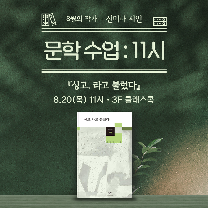 8월의 작가, 신미나 시인
문학 수업 : 11시
시집『싱고, 라고 불렀다』
8월 20일 목요일 11시, 3층 클래스콕
