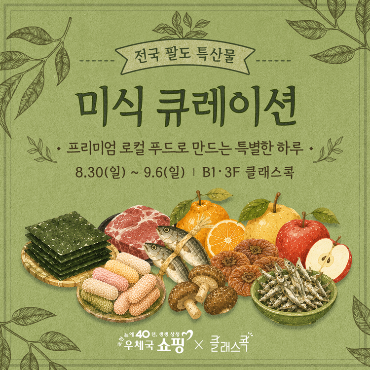 전국 팔도 특산물
미식 큐레이션
프리미엄 로컬 푸드로 만드는 특별한 하루
8월 30일 일요일부터 9월 6일 일요일
지하 1층, 3층 클래스콕
우체국쇼핑, 클래스콕