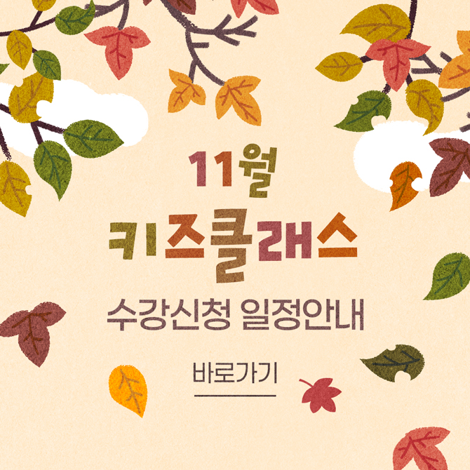 11월 키즈클래스
수강신청 일정안내
바로가기