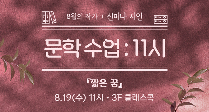 8월의 작가, 신미나 시인
문학 수업 : 11시
산문집『짧은 꿈』
8월 19일 수요일 11시, 3층 클래스콕