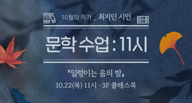 10월의 작가 최지인 시인
문학 수업 : 11시
『일렁이는 음의 밤』
10월 22일 목요일 11시, 3층 클래스콕